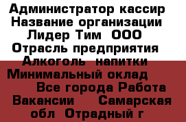 Администратор-кассир › Название организации ­ Лидер Тим, ООО › Отрасль предприятия ­ Алкоголь, напитки › Минимальный оклад ­ 36 000 - Все города Работа » Вакансии   . Самарская обл.,Отрадный г.